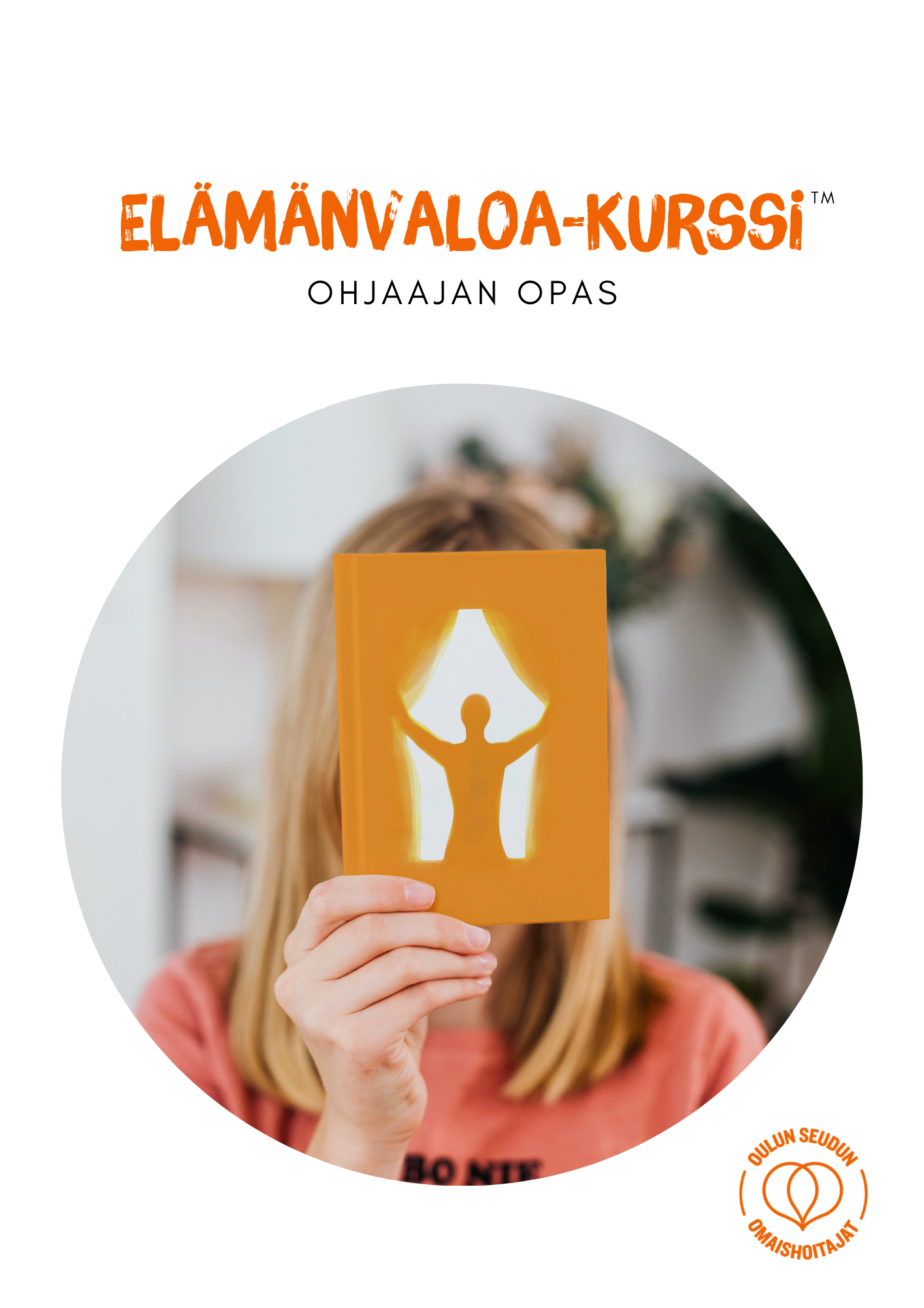 Kuvassa teksti: Elämänvaloa-kurssin™ Ohjaajan opas. Kuvassa pitkähiuksinen henkilö pitelee kurssin ilmeeseen liittyvää kuvaa. Kuvan kuvassa oranssi hahmo kurottaa käsillä sivuille yläviistoon ikäänkuin katsoen kohti valoa. Alakulmassa oranssi logo, jossa teksti Oulun seudun omaishoitajat.