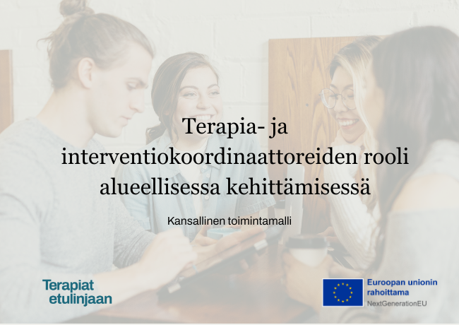 Kansikuva, jossa otsikko: Terapia- ja interventiokoordinaattoreiden rooli alueellisessa kehittämisessä - kansallinen toimintamalli, sekä Terapiat etulinjaan ja EU -logot.