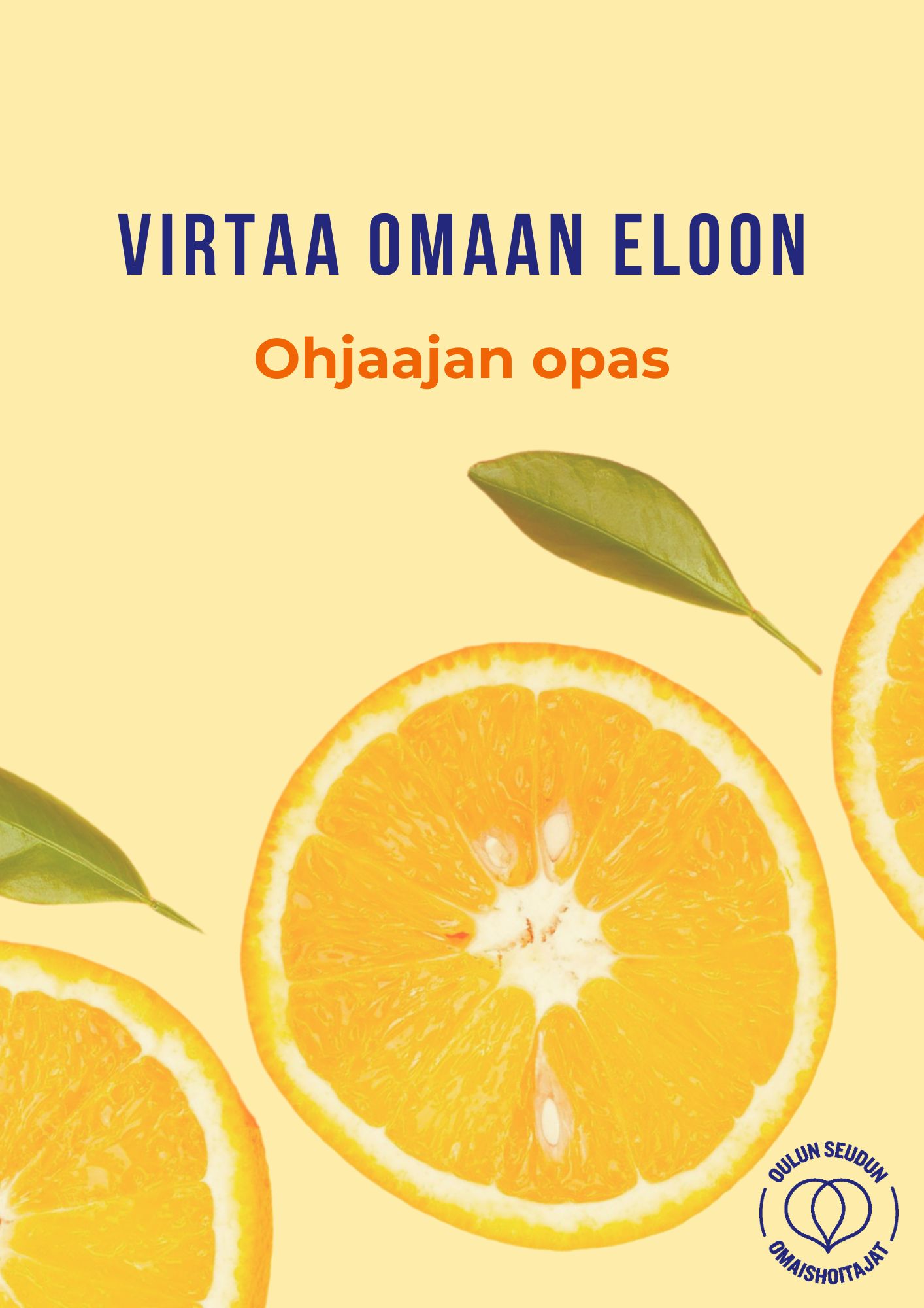 Vaalean keltaisella pohjalla kuvituksena appelsiineja. Yläosassa teksti: Virtaa omaan eloon Ohjaajan opas. Alhaalla Oulun seudun omaishoitajat -yhdistyksen logo.