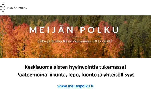 Kuvassa syksystä metsää. Yläkulmassa Meijän Polun logo. Alla teksti Keskisuomalsita hyvinvoinyia edistämässä. Pääteemoina Liikunta, Lepo, Luonto ja yhteisöllisyys. www.meijanpolku.fi