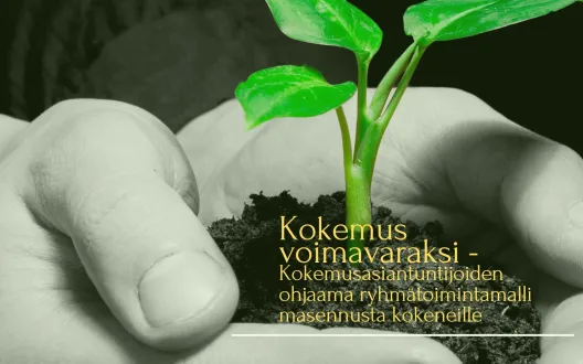 Kädessä mustaa multaa, josta kasvaa vihreä taimi. keltainen teksti Kokemus voimavaraksi-kokemusasiantuntijoiden ohjaama ryhmätoimintamalli masennusta kokeneille  