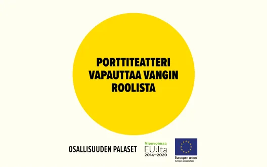 Porttiteatteri vapauttaa vangin roolista -toimintamalli on osallisuuden palanen. Euroopan sosiaalirahaston rahoittama.