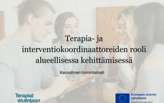 Kansikuva, jossa otsikko: Terapia- ja interventiokoordinaattoreiden rooli alueellisessa kehittämisessä - kansallinen toimintamalli, sekä Terapiat etulinjaan ja EU -logot.