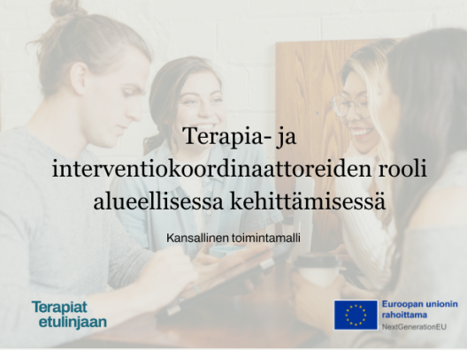 Kansikuva, jossa otsikko: Terapia- ja interventiokoordinaattoreiden rooli alueellisessa kehittämisessä - kansallinen toimintamalli, sekä Terapiat etulinjaan ja EU -logot.