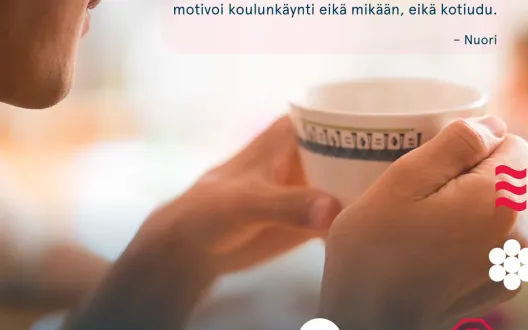 Kädet pitelevät kuppia, kuvassa sitaatti nuorelta: "On tärkeää, että on toivoa tulevasta. Muuten ei motivoi koulunkäynti eikä mikään, eikä kotiudu".