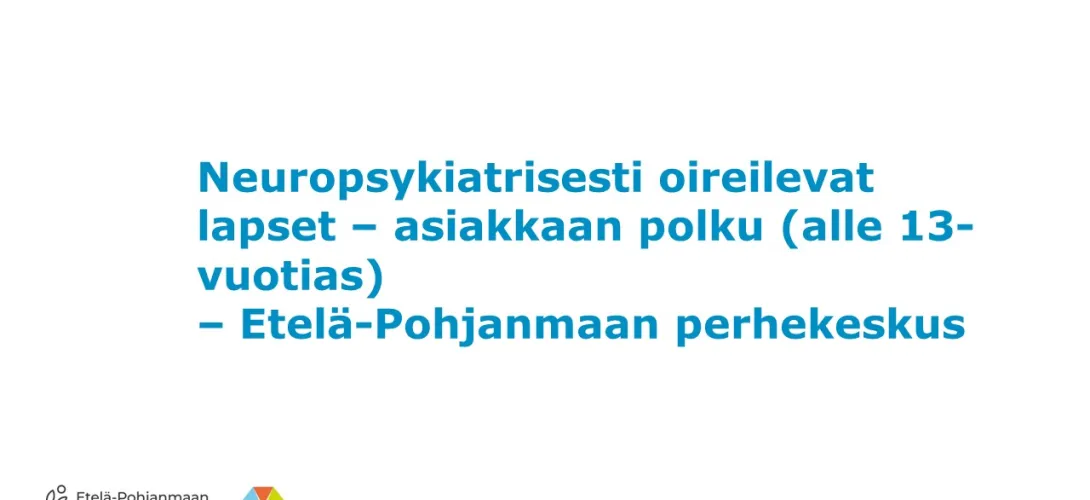 Neuropsykiatrisesti oireilevat lapset – asiakkaan polku (alle 13-vuotias) -Perhekeskus Etelä-Pohjanmaa