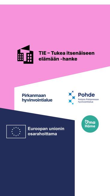 Vaaleanpunaisella, sinisellä ja valkoisella pohjalla teksti: TIE-tukea itsenäiseen elämään. Pirkanmaan, Kanta-Hämeen ja Pohjois-Pohjanmaan hyvinvointialueet ja organisaatioiden logot. Euroopan unionin rahoittama ja EU:n lippulogo.